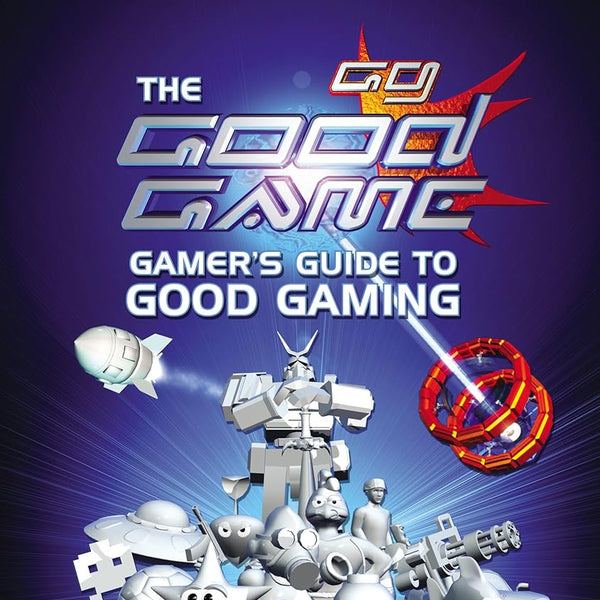 The Good Game: Gamer's Guide to Good Gaming cover image